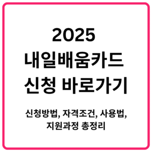 2025 내일배움카드 신청 바로가기 신청방법 자격조건 사용법 지원과정 총정리
