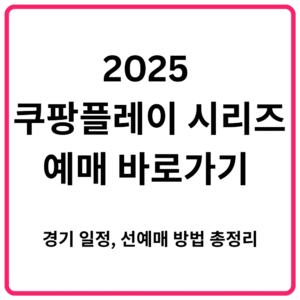 2025 쿠팡플레이 시리즈 예매 바로가기 경기 일정 선예매 방법 총정리