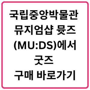 국립중앙박물관 뮤지엄샵 뮷즈MUDS에서 굿즈 구매 바로가기