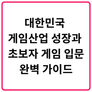 대한민국 게임산업 성장과 초보자 게임 입문 가이드