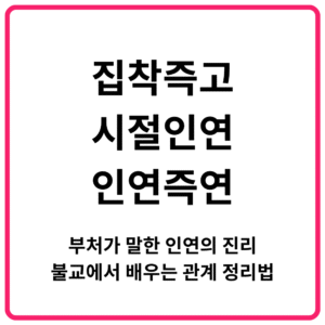 집착즉고 시절인연 인연즉연 부처가 말한 인연의 진리 불교에서 배우는 관계 정리법