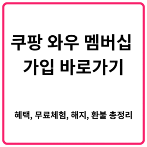 쿠팡 와우 멤버십 가입 바로가기｜혜택 무료체험 해지 환불 총정리