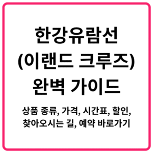 한강유람선이랜드 크루즈 완벽 가이드｜상품 종류 가격 시간표 할인 찾아오시는 길 예약 바로가기