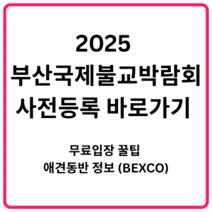 2025 부산국제불교박람회 사전등록 바로가기 무료입장 꿀팁 애견동반 정보 BEXCO