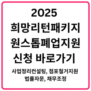 2025 희망리턴패키지 원스톱폐업지원 신청 바로가기 사업정리컨설팅 점포철거지원 법률자문 채무조정