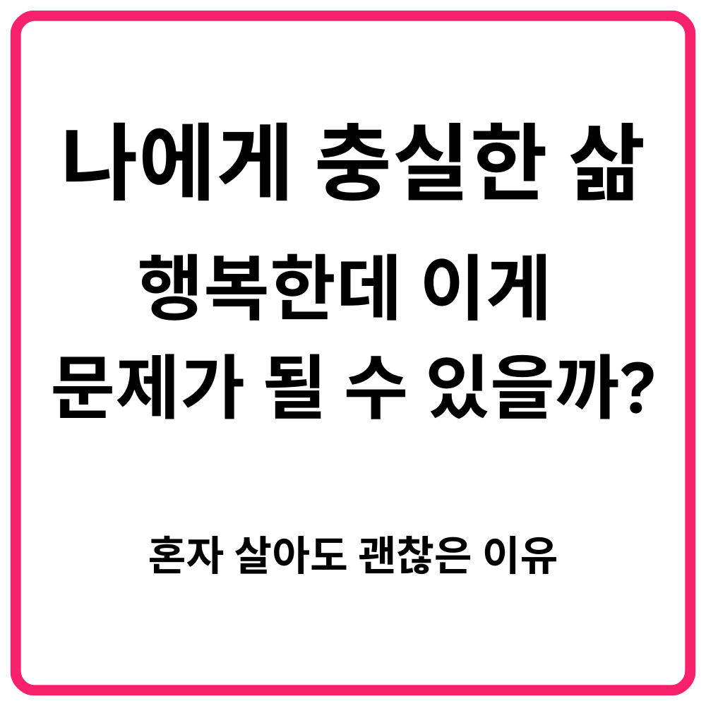 나에게 충실한 삶 행복한데 이게 문제가 될 수 있을까 혼자 살아도 괜찮은 이유