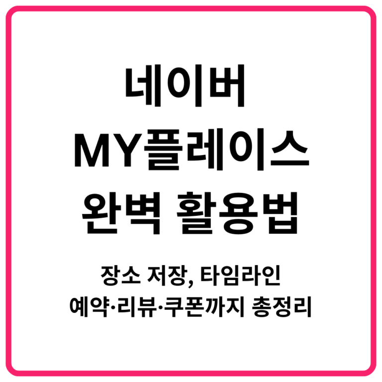 네이버 MY플레이스 완벽 활용법｜장소 저장 타임라인 예약·리뷰·쿠폰까지 총정리