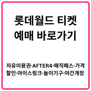 롯데월드 티켓 예매 바로가기 자유이용권·AFTER4·매직패스·가격·할인·아이스링크·놀이기구·야간개장 총정리