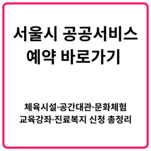 서울시 공공서비스예약 바로가기 체육시설·공간대관·문화체험·교육강좌·진료복지 신청 총정리