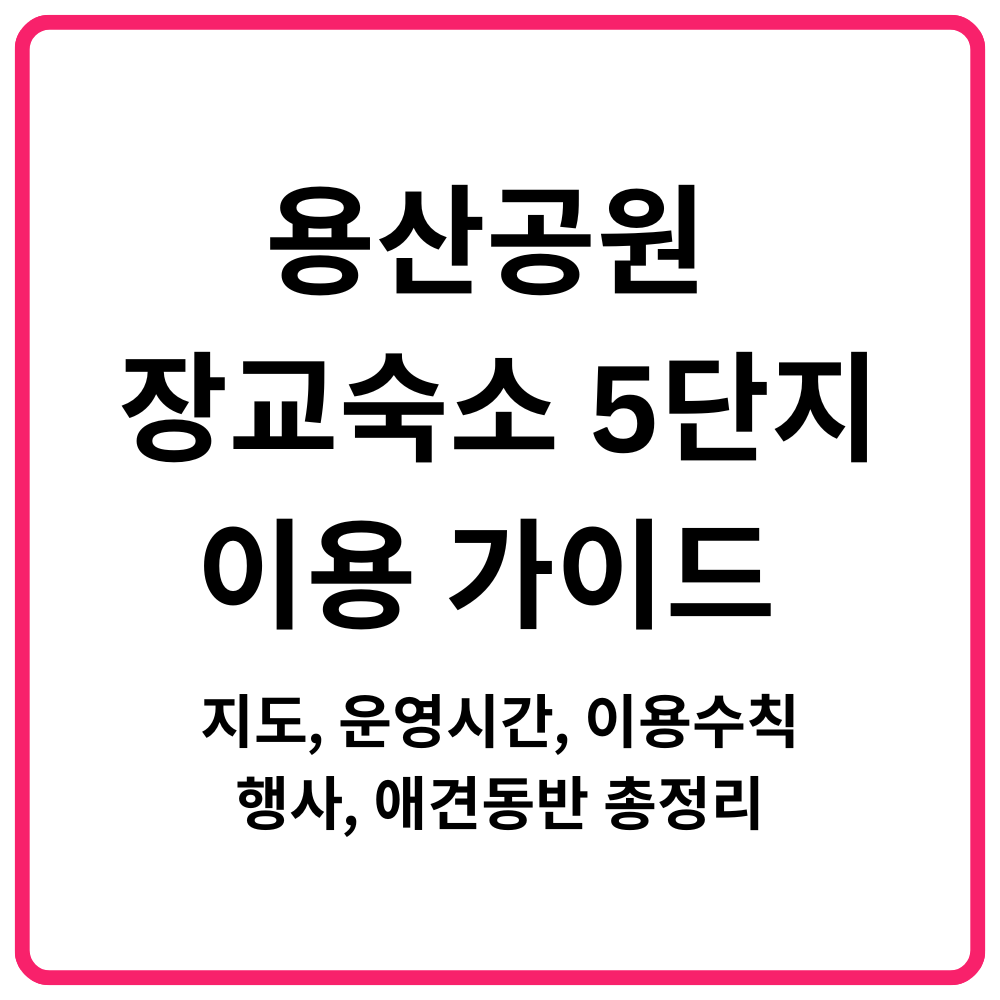 용산공원 장교숙소 5단지 이용 가이드 지도·운영시간·이용수칙·행사·애견동반 총정리