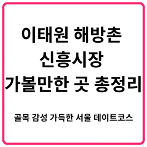 이태원 해방촌 신흥시장 가볼만한 곳 총정리 골목 감성 가득한 서울 데이트코스