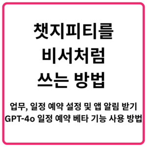 챗지피티를 비서처럼 쓰는 방법 업무 일정 예약 설정 및 앱 알림 받기 GPT 4o 일정 예약 베타 기능 사용 방법