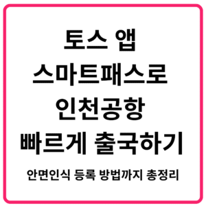 토스 앱 스마트패스로 인천공항 빠르게 출국하기 안면인식 등록 방법까지 총정리