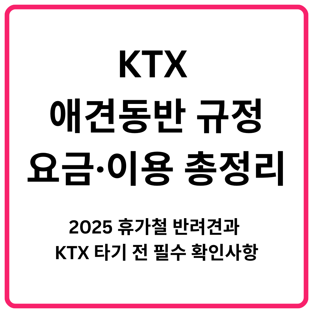 KTX 애견동반 규정·요금·이용 총정리 2025 휴가철 반려견과 KTX 타기 전 필수 확인사항g