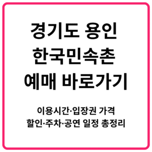 경기도 용인 한국민속촌 예매 바로가기 이용시간·입장권 가격·할인·주차·공연 일정 총정리