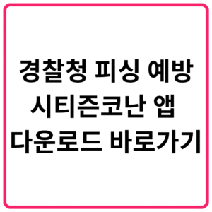 경찰청 피싱 예방 시티즌코난 앱 다운로드 바로가기