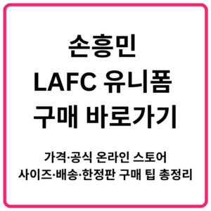 손흥민 LAFC 유니폼 구매 바로가기｜가격·공식 온라인 스토어·사이즈·배송·한정판 구매 팁 총정리