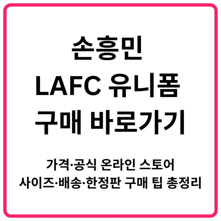 손흥민 LAFC 유니폼 구매 바로가기｜가격·공식 온라인 스토어·사이즈·배송·한정판 구매 팁 총정리