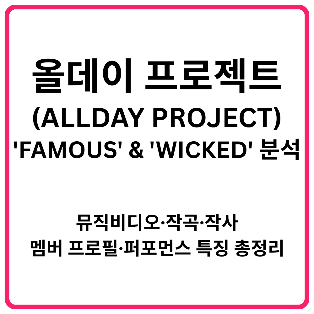 올데이 프로젝트ALLDAY PROJECT FAMOUS WICKED 분석 뮤직비디오·작곡·작사·멤버 프로필·퍼포먼스 특징 총정리