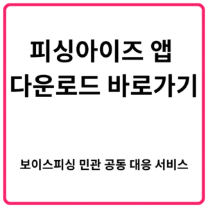피싱아이즈 앱 다운로드 바로가기 보이스피싱 민관 공동 대응 서비스
