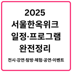 2025 서울한옥위크 일정·프로그램 완전정리 전시·강연·탐방·체험·공연·이벤트