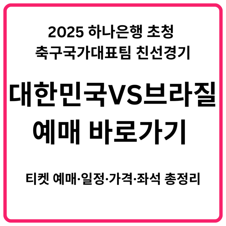 2025 하나은행 초청 축구국가대표팀 친선경기 대한민국 VS 브라질 예매 바로가기 티켓 예매·일정·가격·좌석 총정리