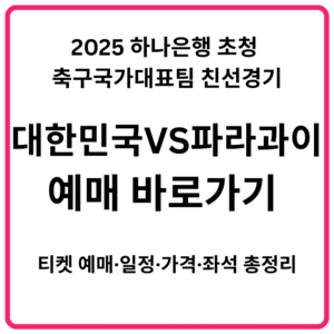 2025 하나은행 초청 축구국가대표팀 친선경기 대한민국 VS 파라과이 예매 바로가기 티켓 예매·일정·가격·좌석 총정리