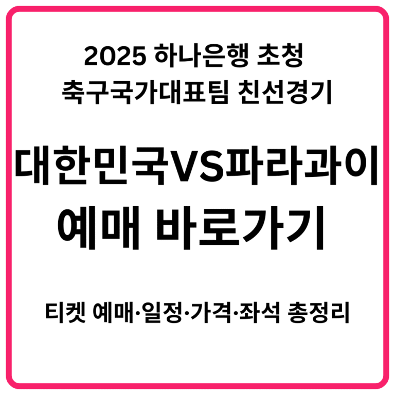 2025 하나은행 초청 축구국가대표팀 친선경기 대한민국 VS 파라과이 예매 바로가기 티켓 예매·일정·가격·좌석 총정리