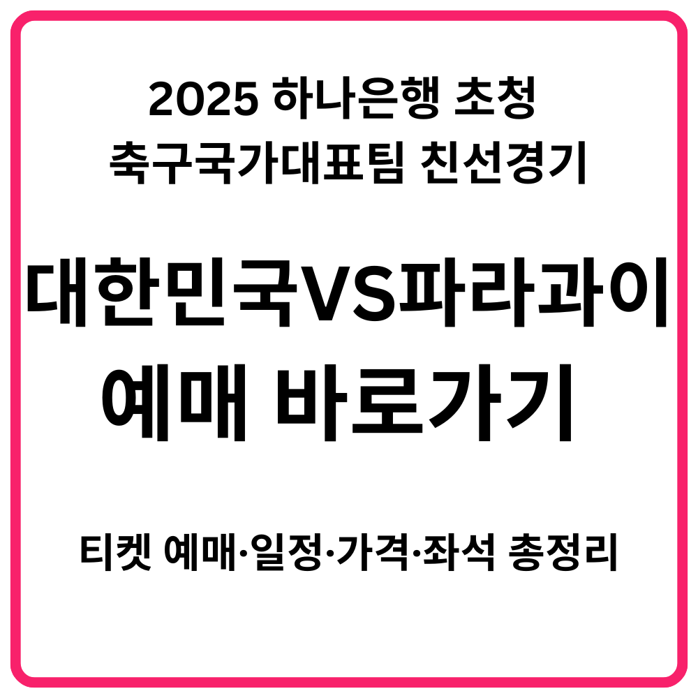 2025 하나은행 초청 축구국가대표팀 친선경기 대한민국 VS 파라과이 예매 바로가기 티켓 예매·일정·가격·좌석 총정리