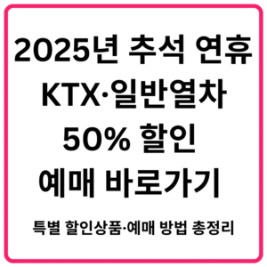2025년 추석 연휴 KTX·일반열차 50 할인 예매 바로가기 특별 할인상품·예매 방법 총정리