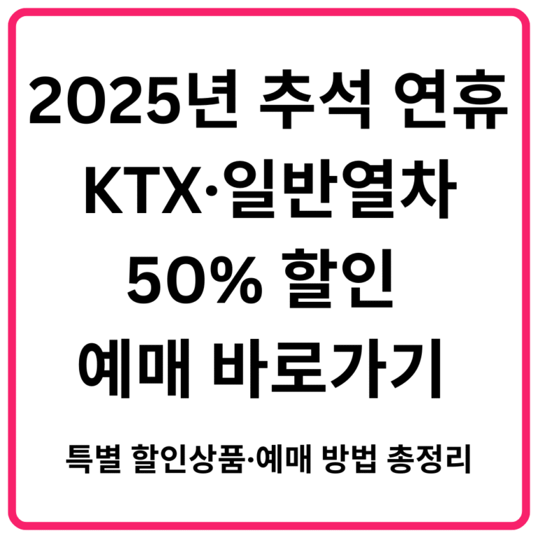 2025년 추석 연휴 KTX·일반열차 50 할인 예매 바로가기 특별 할인상품·예매 방법 총정리
