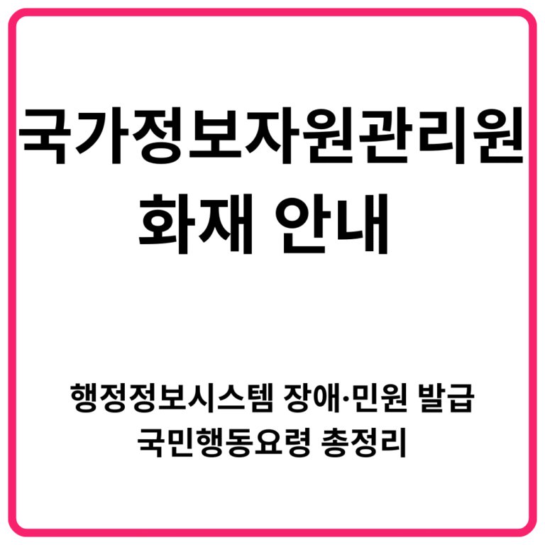 국가정보자원관리원 화재 안내 행정정보시스템 장애·민원 발급·국민행동요령 총정리