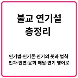 불교 연기설 총정리 연기법·연기론·연기의 뜻과 법칙 인과·인연·윤회·해탈·연기 영어로