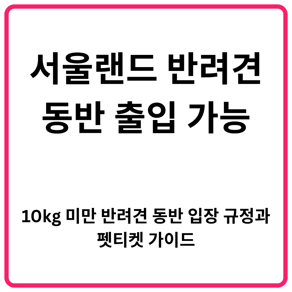 서울랜드 반려견 동반 출입 가능 10kg 미만 반려견 동반 입장 규정과 펫티켓 가이드