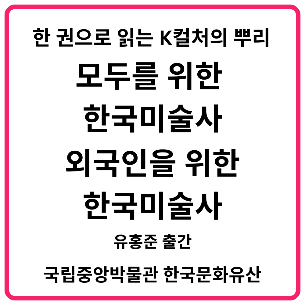 한 권으로 읽는 K컬처의 뿌리 유홍준 『모두를 위한 한국미술사·외국인을 위한 한국미술사』 출간·국립중앙박물관 한국문화유산 총정리