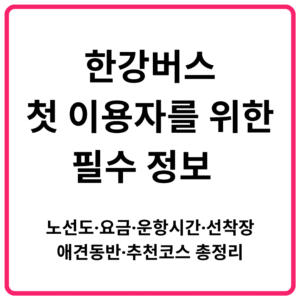 한강버스 첫 이용자를 위한 필수 정보 노선도·요금·운항시간·선착장·애견동반·추천코스 총정리