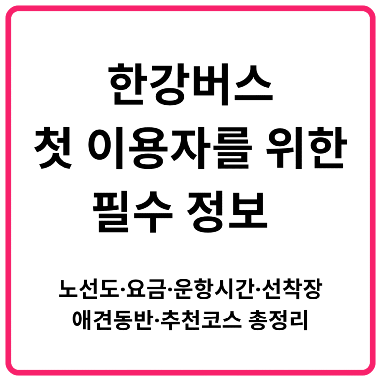 한강버스 첫 이용자를 위한 필수 정보 노선도·요금·운항시간·선착장·애견동반·추천코스 총정리