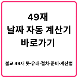 49재 날짜 자동 계산기 바로가기 불교 49재 뜻·유래·절차·준비·계산법 총정리