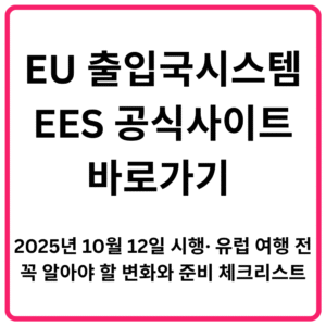 EU 출입국시스템EES 공식사이트 바로가기 2025년 10월 12일 시행· 유럽 여행 전 꼭 알아야 할 변화와 준비 체크리스트