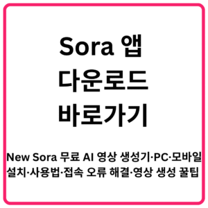 Sora 앱 다운로드 바로가기 New Sora 무료 AI 영상 생성기·PC·모바일 설치·사용법·접속 오류 해결·영상 생성 꿀팁 총정리