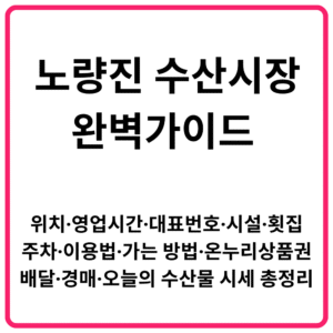노량진 수산시장 완벽가이드 위치·영업시간·대표번호·시설·횟집·주차·이용법·가는 방법·온누리상품권·배달·경매·오늘의 수산물 시세 총정리