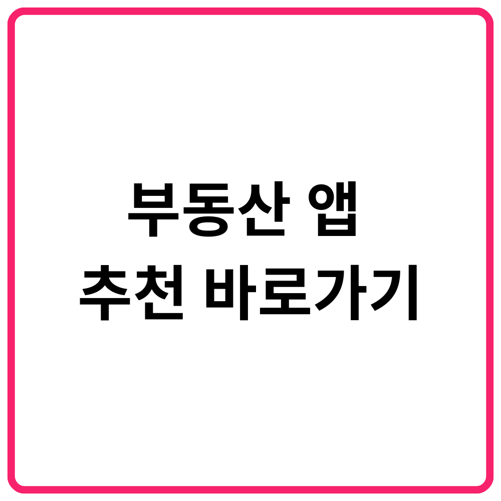 부동산 앱 추천 바로가기 부동산 시세 조회·아파트 실거래가 조회·부동산 매물 추천 앱·직방·호갱노노·다방·네이버 부동산·KB 부동산 앱