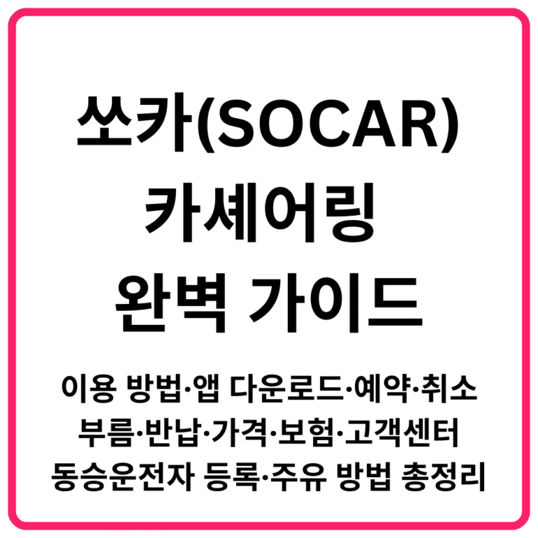 쏘카SOCAR 카셰어링 완벽 가이드｜이용 방법·앱 다운로드·예약·취소·부름·반납·가격·보험·고객센터·동승운전자 등록·주유 방법 총정리