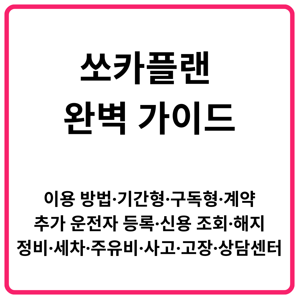 쏘카플랜 완벽 가이드｜이용 방법·기간형·구독형·계약·추가 운전자 등록·신용 조회·해지·정비·세차·주유비·사고·고장·상담센터 총정리