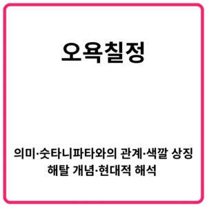 오욕칠정 의미·숫타니파타와의 관계·색깔 상징·해탈 개념·현대적 해석 총정리