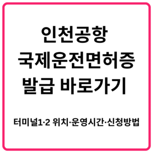 인천공항 국제운전면허증 발급 바로가기 터미널1·2 위치·운영시간·신청방법 총정리