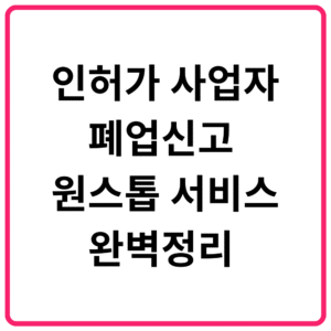 인허가 사업자 폐업신고 원스톱 서비스 완벽정리 일반 사업자 홈택스 폐업신고 절차·폐업신고 절차 간소화·신고 안했을 때 불이익까지