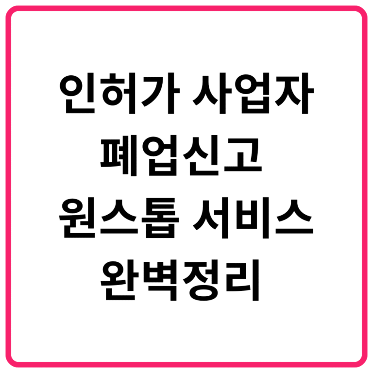 인허가 사업자 폐업신고 원스톱 서비스 완벽정리 일반 사업자 홈택스 폐업신고 절차·폐업신고 절차 간소화·신고 안했을 때 불이익까지