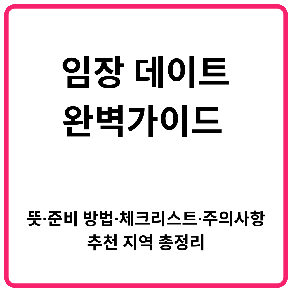 임장 데이트 완벽가이드 뜻·준비 방법·체크리스트·주의사항·추천 지역 총정리