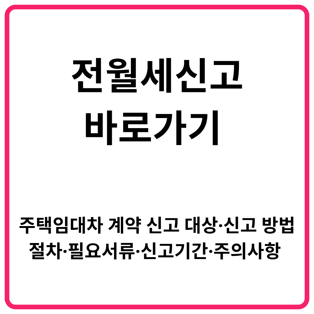 전월세신고 바로가기 주택임대차 계약 신고 대상·신고 방법·절차·필요서류·신고기간·주의사항 총정리